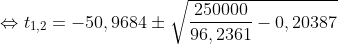 Formel: \Leftrightarrow t_{1,2} = {-50,9684} \pm \sqrt{\frac{250000}{96,2361} - {0,20387}